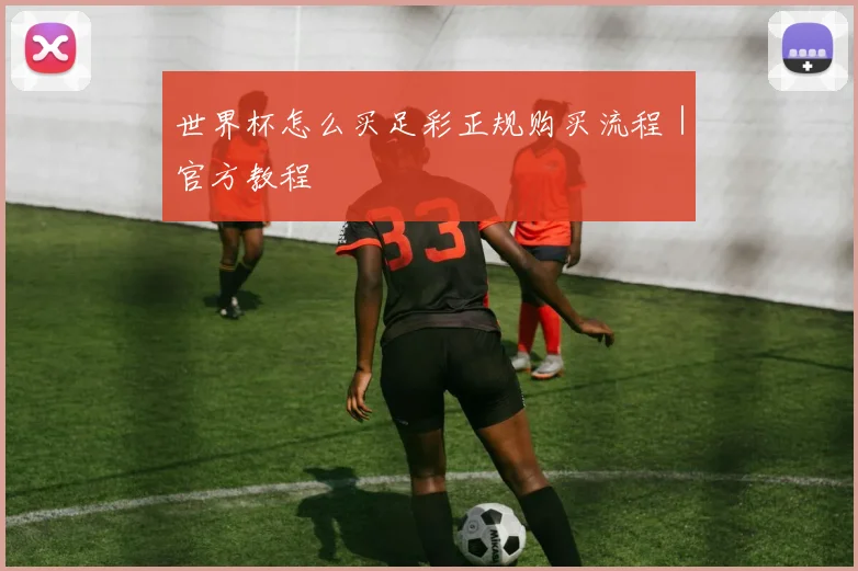 世界杯怎么买足彩正规购买流程｜官方教程