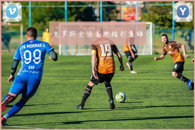 克罗斯全场高燃精彩集锦
